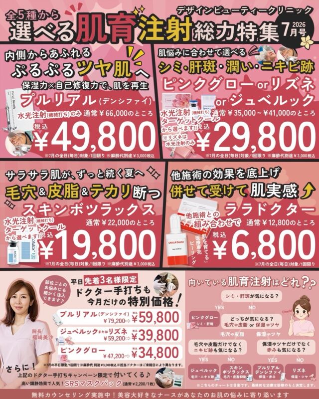7月キャンペーンのお知らせ📢

この夏、肌育治療をお得に始めませんか？

ーー 水光注射（ハイコックス使用）ーー
薬剤を直接注入して、内側からうるおうツヤ・ハリ肌を作る人気の治療です✨

［保湿・赤み］プルリアルデンシファイ
¥66,000 → ¥49,800（税込）

［毛穴・ニキビ痕］
ジュベルック　¥41,000 → ¥29,800（税込）

［保湿］リズネ
¥41,000 → ¥29,800（税込）

［シミ・肝斑］ピンクグロー
¥35,000 → ¥29,800（税込）

［皮脂・毛穴］スキンボツラックス
¥22,000 → ¥19,800（税込）

※各種麻酔代 別途¥3,000

ーー 平日3名限定！ドクター手打ち＋SRSマスク付ーー
医師が直接注入する最高峰のパーソナライズ治療👩‍⚕️💖

プルリアルデンシファイ　¥77,000 → ¥59,800（税込）
ジュベルック　¥57,000 → ¥39,800（税込）
リズネ　¥57,000 → ¥39,800（税込）
ピンクグロー　¥45,000 → ¥34,800（税込）

※各種麻酔代 別途¥3,000
数量限定・枠がなくなり次第終了

ーー 針なし！ターゲットクールーー
痛み・ダウンタイムが気になる方に◎翌日からメイクOK👍

ジュベルック　¥41,000 → ¥29,800（税込）
ピンクグロー　¥35,000 → ¥29,800（税込）
スキンボツラックス　¥22,000 → ¥19,800（税込）

ーー他治療との組み合わせでーー
ララドクター　¥12,800 → ¥6,800（税込）

ーー 好評再延長！ワキのボツラックスーー
気になるワキ汗・ニオイにアプローチ！

シングル　¥20,000 → ¥15,000（税込）
ダブル　¥30,000 → ¥20,000（税込）
トリプル　¥40,000 → ¥30,000（税込）

この機会に是非ご来院くださいませ😊

【リズネ 販売終了のお知らせ】

「リズネ」は在庫がなくなり次第、販売終了となります。
製品のトラブルや安全性の問題によるものではございません。
製造元である韓国BR PHARM社が、自社のPN製剤を世界基準のブランド「VITARAN（ヴィタラン）」へ統一するグローバル戦略の一環となります。

尚、当院では「VITARAN（ヴィタラン）」の取り扱いの予定はございません。

#designbeautyclinic #肌育